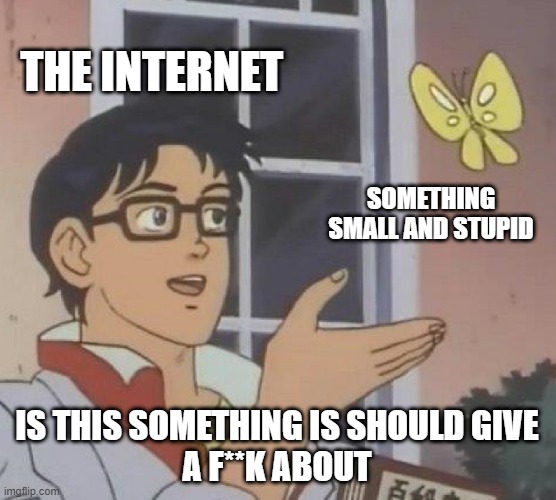 Is This A Pigeon | THE INTERNET; SOMETHING
SMALL AND STUPID; IS THIS SOMETHING IS SHOULD GIVE
A F**K ABOUT | image tagged in memes,is this a pigeon | made w/ Imgflip meme maker