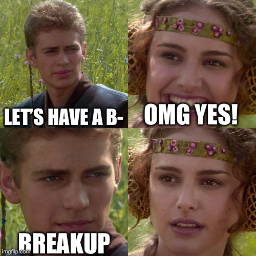 Anakin Padme 4 Panel | LET’S HAVE A B-; OMG YES! BREAKUP | image tagged in anakin padme 4 panel | made w/ Imgflip meme maker