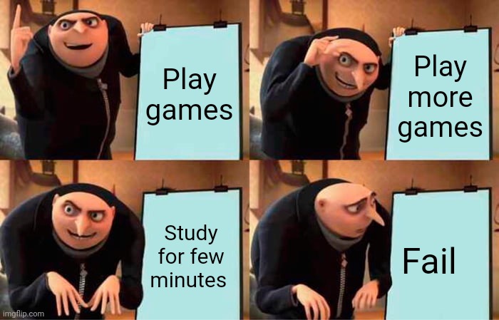 Gru's Plan | Play games; Play more games; Study for few minutes; Fail | image tagged in memes,gru's plan | made w/ Imgflip meme maker