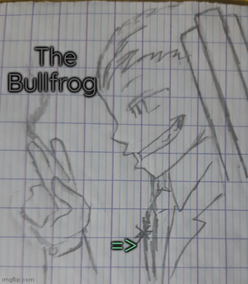 The Bullfrog (request of Dr.Bob49) | The Bullfrog; => | image tagged in the bullfrog | made w/ Imgflip meme maker