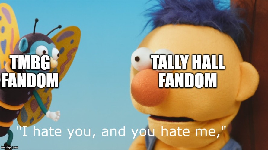 TMBG and Tally Hall fandoms in a nutshell | TMBG FANDOM; TALLY HALL
FANDOM | image tagged in dhmis 3 butterfly encounter | made w/ Imgflip meme maker
