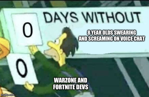 Gaming be like | 8 YEAR OLDS SWEARING AND SCREAMING ON VOICE CHAT; WARZONE AND FORTNITE DEVS | image tagged in 0 days without lenny simpsons | made w/ Imgflip meme maker