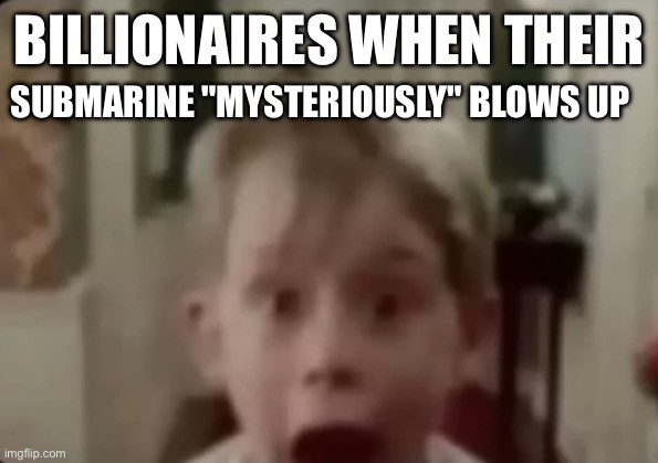 Submarine | SUBMARINE "MYSTERIOUSLY" BLOWS UP; BILLIONAIRES WHEN THEIR | image tagged in submarine | made w/ Imgflip meme maker