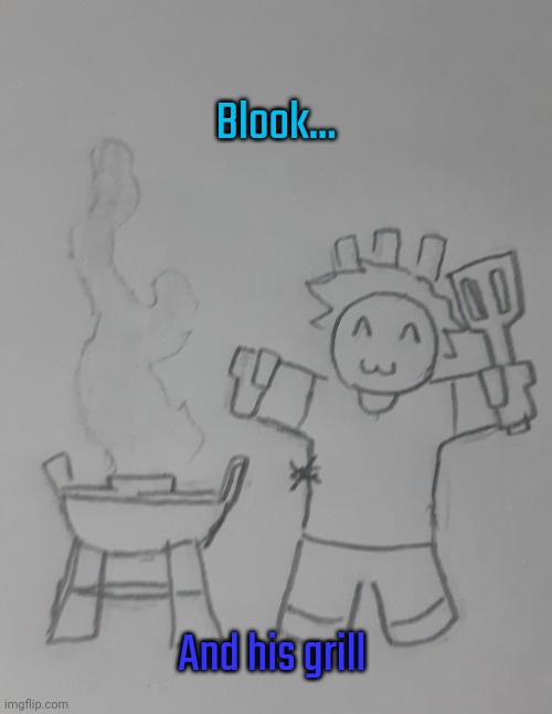 Blook and his grill (request for BlookGaming ) | Blook... And his grill | image tagged in blook and his grill | made w/ Imgflip meme maker