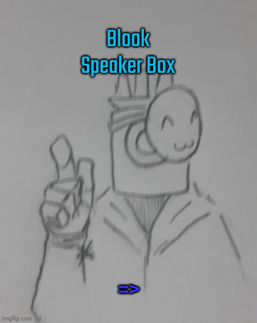 Blook Speaker Box (request for BlookGaming ) | Blook Speaker Box; => | image tagged in blook speaker box | made w/ Imgflip meme maker