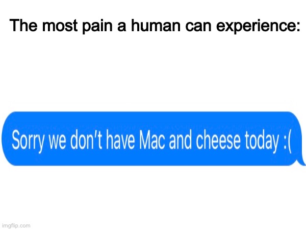 Mac and cheese | The most pain a human can experience: | image tagged in mac and cheese | made w/ Imgflip meme maker