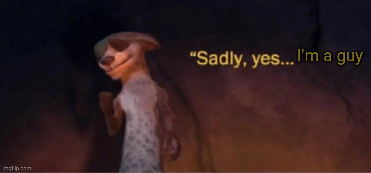 Sadly yes | I'm a guy | image tagged in sadly yes | made w/ Imgflip meme maker