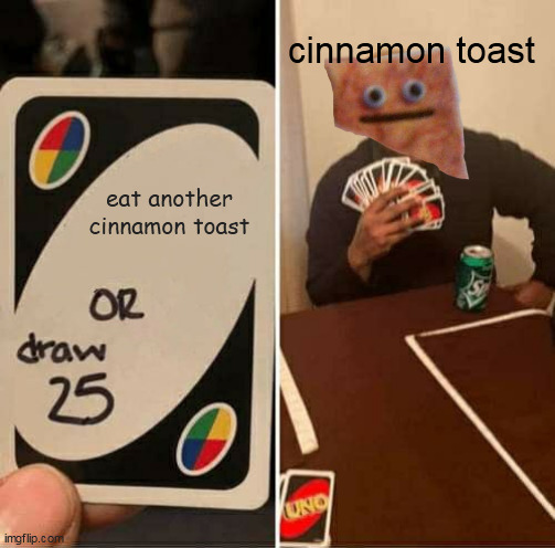idk what to put here | cinnamon toast; eat another cinnamon toast | image tagged in memes,uno draw 25 cards,cinnamon toast crunch | made w/ Imgflip meme maker