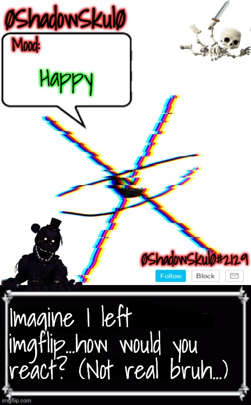 SSFR'S Template 2022 | Happy; Imagine I left imgflip...how would you react? (Not real bruh...) | image tagged in ssfr's template 2022 | made w/ Imgflip meme maker