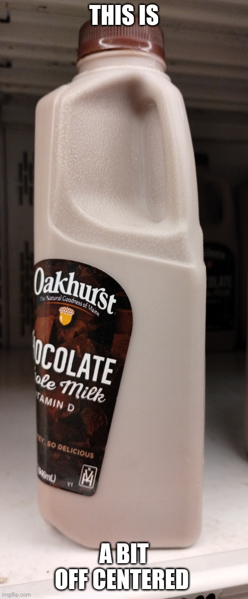 you might have missed a bit but anyways heres some choccy milk | THIS IS; A BIT OFF CENTERED | image tagged in you had one job,choccy milk,help me | made w/ Imgflip meme maker