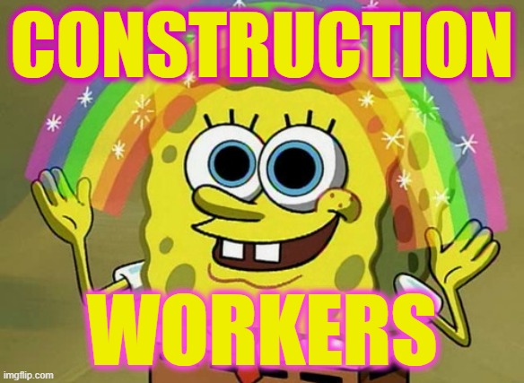 The Cocaine Deflection | CONSTRUCTION; WORKERS | image tagged in memes,imagination spongebob | made w/ Imgflip meme maker