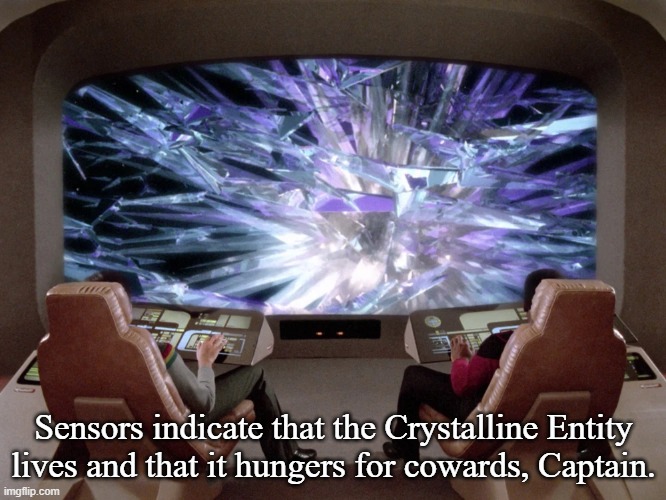 Beware, I live! | Sensors indicate that the Crystalline Entity lives and that it hungers for cowards, Captain. | image tagged in star trek the next generation,sinistar | made w/ Imgflip meme maker