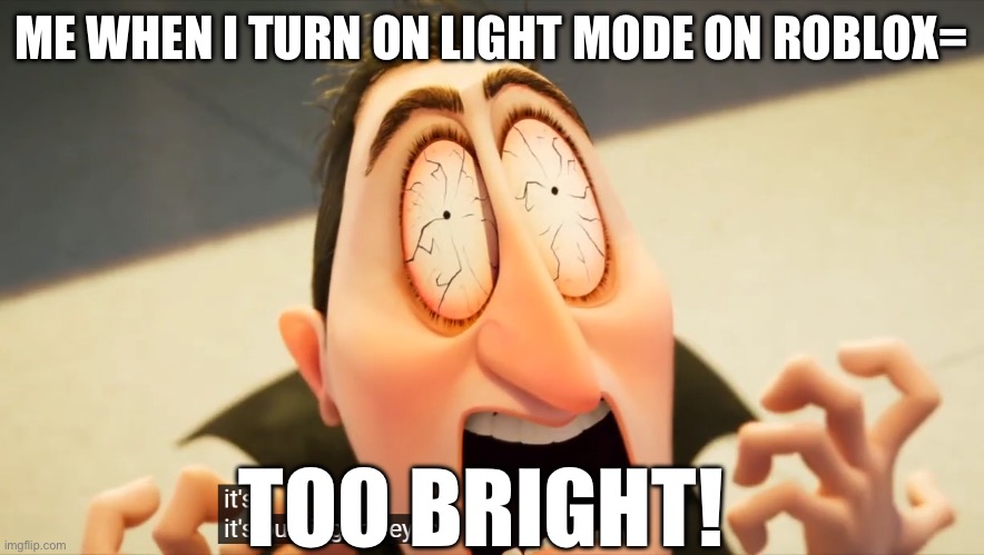 So true | ME WHEN I TURN ON LIGHT MODE ON ROBLOX=; TOO BRIGHT! | image tagged in it's burning my eyes | made w/ Imgflip meme maker