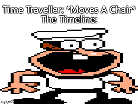 How The Timeline When Time Traveler Moves A Chair | Time Traveller: *Moves A Chair*
The Timeline: | image tagged in pizza tower,funny,meme,fun,featured | made w/ Imgflip meme maker