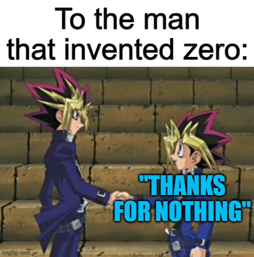 Lol :] | To the man that invented zero:; "THANKS FOR NOTHING" | image tagged in yugi shaking hands | made w/ Imgflip meme maker
