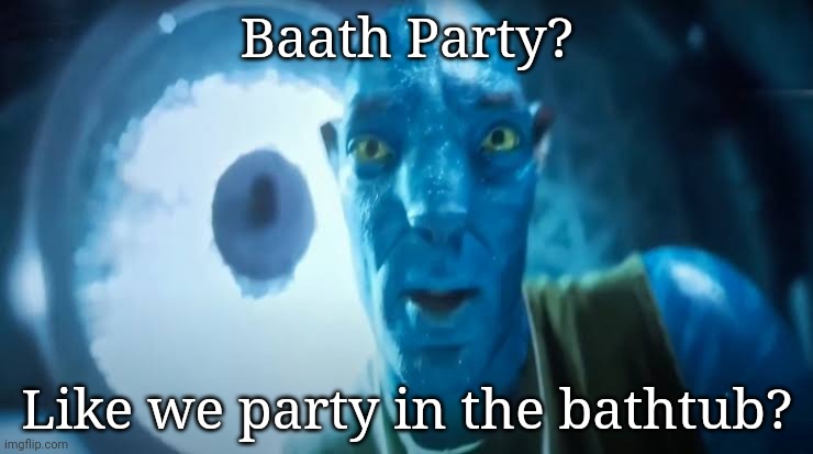 Avatar blue Guy | Baath Party? Like we party in the bathtub? | image tagged in avatar blue guy | made w/ Imgflip meme maker