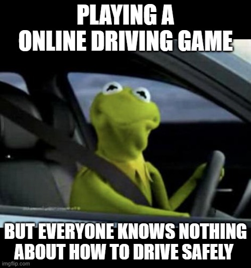 Why are you running red lights? | PLAYING A ONLINE DRIVING GAME; BUT EVERYONE KNOWS NOTHING ABOUT HOW TO DRIVE SAFELY | image tagged in kermit driving,gaming,car memes,driving meme | made w/ Imgflip meme maker