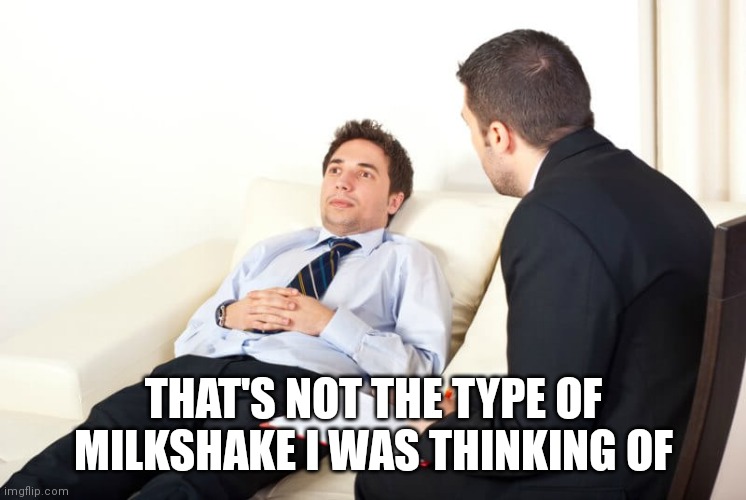 Psychiatrist reversed | THAT'S NOT THE TYPE OF MILKSHAKE I WAS THINKING OF | image tagged in psychiatrist reversed | made w/ Imgflip meme maker