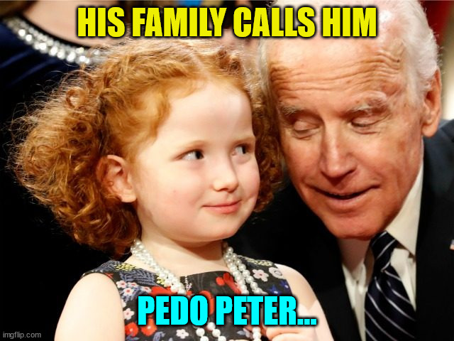 Creepy joe Biden | HIS FAMILY CALLS HIM PEDO PETER... | image tagged in creepy joe biden | made w/ Imgflip meme maker