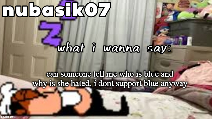 just asking | can someone tell me who is blue and why is she hated, i dont support blue anyway | image tagged in nubasik07 announcement template | made w/ Imgflip meme maker