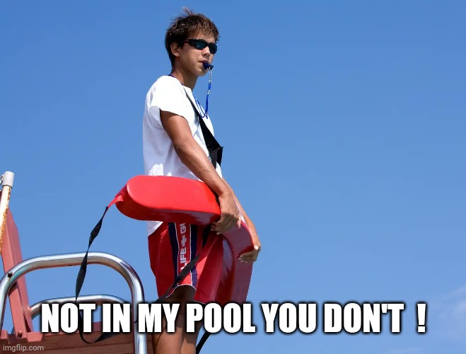 Lifeguard | NOT IN MY POOL YOU DON'T  ! | image tagged in lifeguard | made w/ Imgflip meme maker