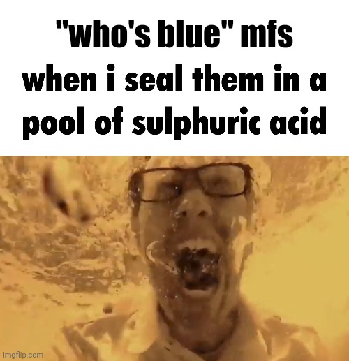 when i drown them in | "who's blue" mfs | image tagged in when i drown them in | made w/ Imgflip meme maker
