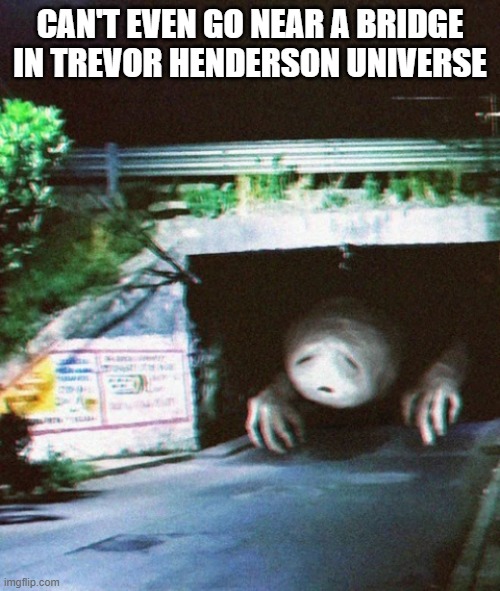 CAN'T EVEN GO NEAR A BRIDGE IN TREVOR HENDERSON UNIVERSE | image tagged in trevor henderson | made w/ Imgflip meme maker