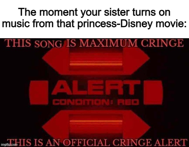 So annoying -_- | The moment your sister turns on music from that princess-Disney movie: | made w/ Imgflip meme maker