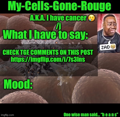 My-Cells-Gone-Rouge announcement | CHECK TGE COMMENTS ON THIS POST
https://imgflip.com/i/7s3lns | image tagged in my-cells-gone-rouge announcement | made w/ Imgflip meme maker