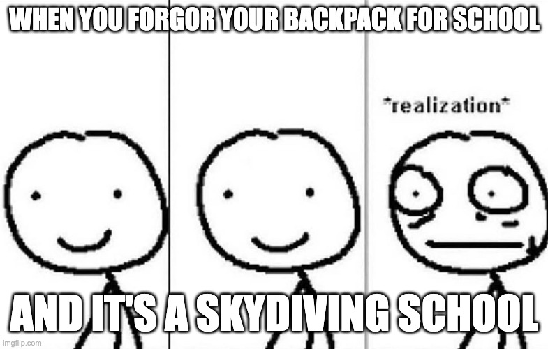 AHHH CATCH ME | WHEN YOU FORGOR YOUR BACKPACK FOR SCHOOL; AND IT'S A SKYDIVING SCHOOL | image tagged in realization | made w/ Imgflip meme maker