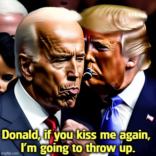 Donald, if you kiss me again, 
I'm going to throw up. | image tagged in donald trump,kiss,joe biden,vomit | made w/ Imgflip meme maker