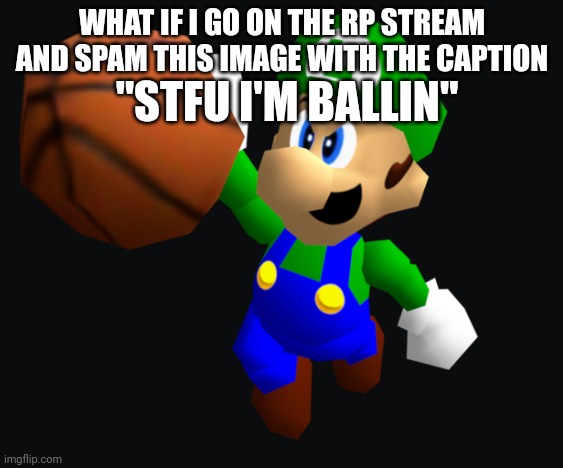 Luigi Ballin | WHAT IF I GO ON THE RP STREAM AND SPAM THIS IMAGE WITH THE CAPTION; "STFU I'M BALLIN" | image tagged in luigi ballin | made w/ Imgflip meme maker