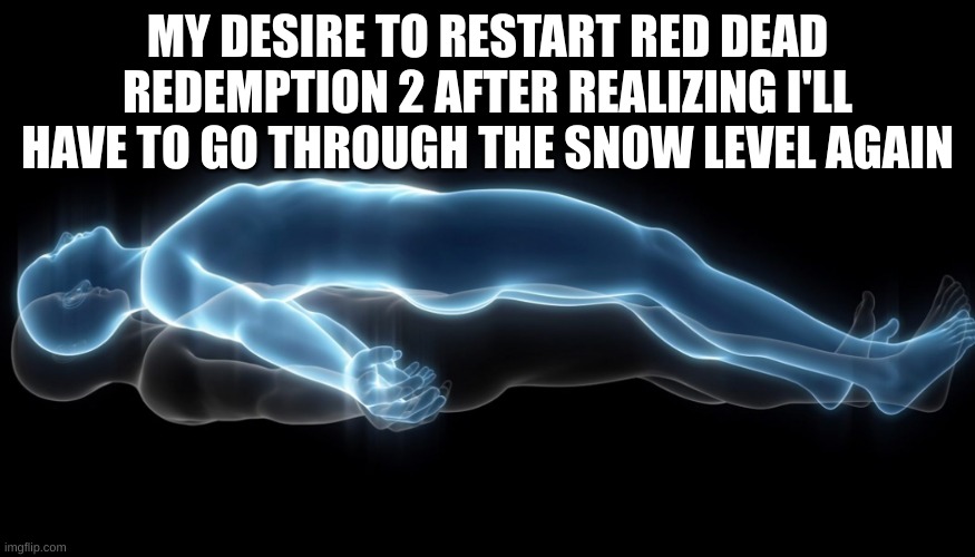 No. I CAN'T GO BACK! | MY DESIRE TO RESTART RED DEAD REDEMPTION 2 AFTER REALIZING I'LL HAVE TO GO THROUGH THE SNOW LEVEL AGAIN | image tagged in soul leaving body,gaming | made w/ Imgflip meme maker