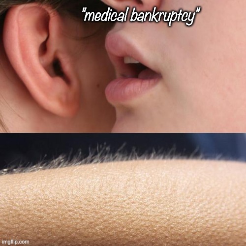 Whisper and Goosebumps | "medical bankruptcy" | image tagged in whisper and goosebumps | made w/ Imgflip meme maker
