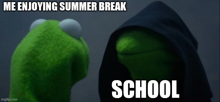 Evil Kermit Meme | ME ENJOYING SUMMER BREAK; SCHOOL | image tagged in memes,evil kermit | made w/ Imgflip meme maker