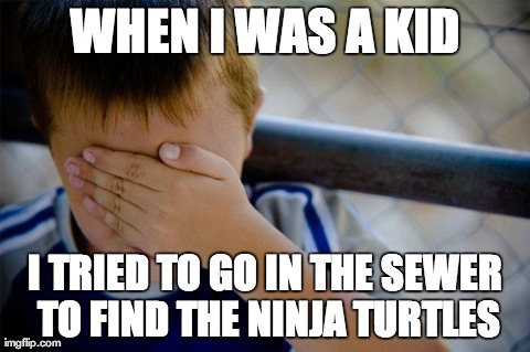 Confession Kid | WHEN I WAS A KID I TRIED TO GO IN THE SEWER TO FIND THE NINJA TURTLES | image tagged in memes,confession kid,AdviceAnimals | made w/ Imgflip meme maker