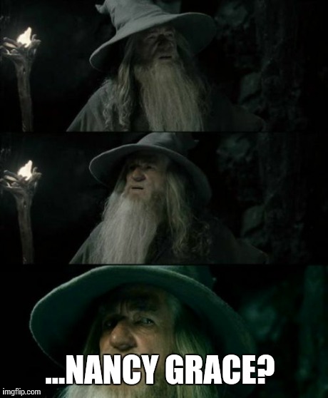 Confused Gandalf Meme | ...NANCY GRACE? | image tagged in memes,confused gandalf | made w/ Imgflip meme maker