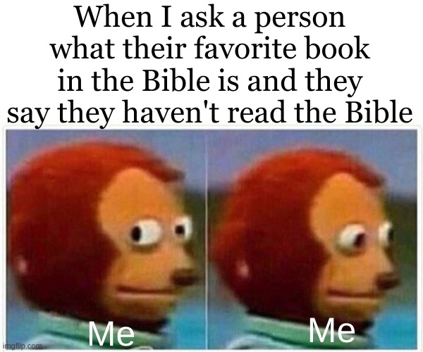 When people say this I lose one of my main talking points | When I ask a person what their favorite book in the Bible is and they say they haven't read the Bible; Me; Me | image tagged in memes,monkey puppet,christian | made w/ Imgflip meme maker