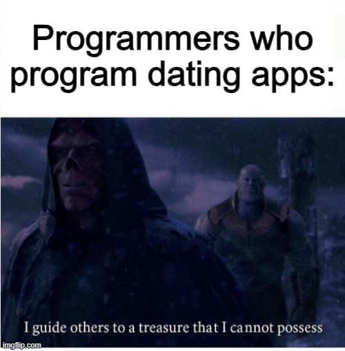 I finally found a use for this template ^-^ | Programmers who program dating apps: | image tagged in i guide others to a treasure i cannot possess | made w/ Imgflip meme maker
