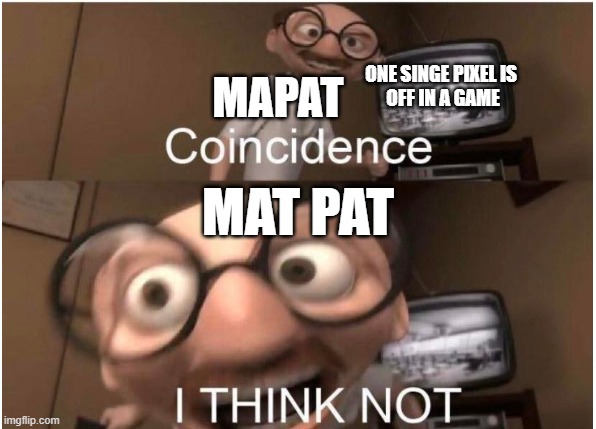 Coincidence, I THINK NOT | MAPAT; ONE SINGE PIXEL IS 
OFF IN A GAME; MAT PAT | image tagged in coincidence i think not | made w/ Imgflip meme maker
