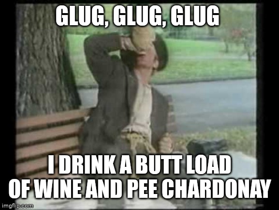 Pierce The Wino | GLUG, GLUG, GLUG I DRINK A BUTT LOAD OF WINE AND PEE CHARDONAY | image tagged in pierce the wino | made w/ Imgflip meme maker