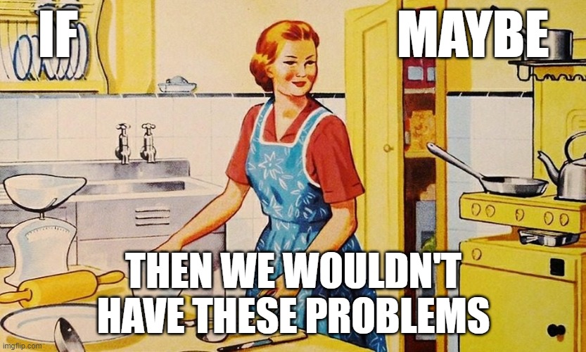 maybe if | IF                               MAYBE; THEN WE WOULDN'T
HAVE THESE PROBLEMS | image tagged in politics,political meme,feminism,feminist,triggered feminist,angry feminist | made w/ Imgflip meme maker