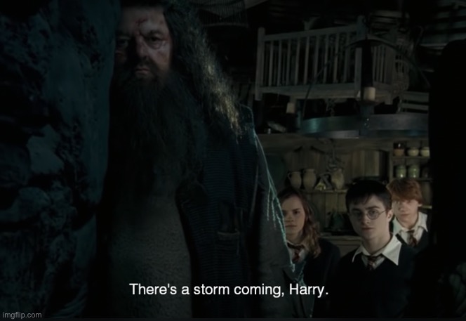 There’s a storm coming, Harry. | image tagged in there s a storm coming harry | made w/ Imgflip meme maker