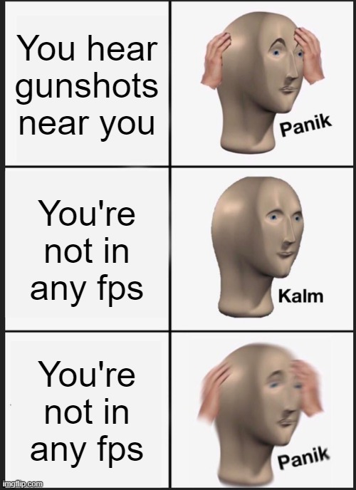 Panik Kalm Panik | You hear gunshots near you; You're not in any fps; You're not in any fps | image tagged in memes,panik kalm panik | made w/ Imgflip meme maker