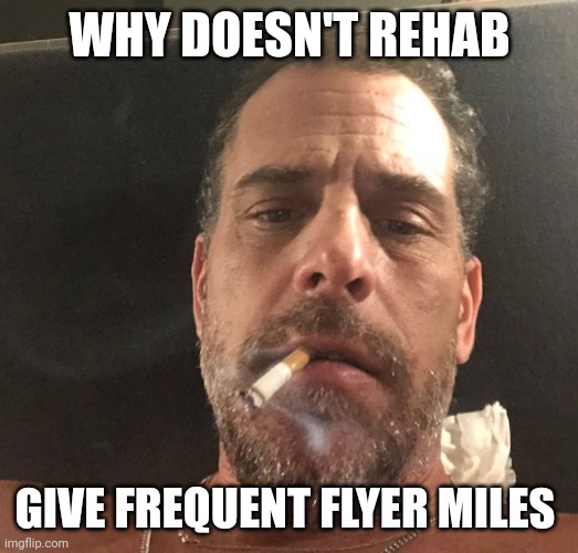 Hunter Biden | WHY DOESN'T REHAB GIVE FREQUENT FLYER MILES | image tagged in hunter biden | made w/ Imgflip meme maker
