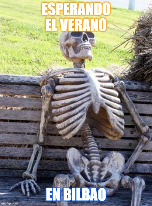 esperando el verano en bilbao | ESPERANDO EL VERANO; EN BILBAO | image tagged in memes,waiting skeleton | made w/ Imgflip meme maker