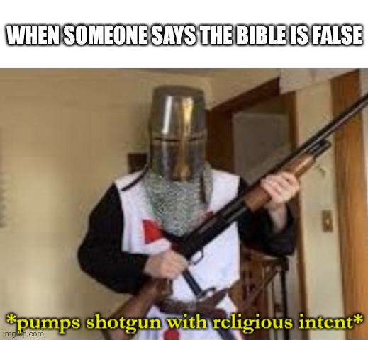 loads shotgun with religious intent | WHEN SOMEONE SAYS THE BIBLE IS FALSE | image tagged in loads shotgun with religious intent | made w/ Imgflip meme maker