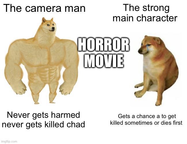 Buff Doge vs. Cheems Meme | The camera man; The strong main character; HORROR MOVIE; Never gets harmed never gets killed chad; Gets a chance a to get killed sometimes or dies first | image tagged in memes,buff doge vs cheems | made w/ Imgflip meme maker