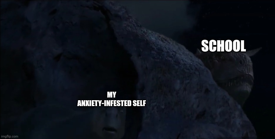 School.... | SCHOOL; MY ANXIETY-INFESTED SELF | image tagged in aladar hides behind a rock from carnotaur | made w/ Imgflip meme maker