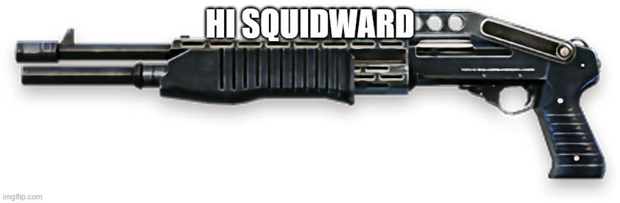 Spas12 | HI SQUIDWARD | image tagged in spas12 | made w/ Imgflip meme maker